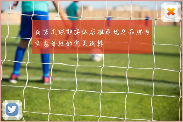 南京足球鞋实体店推荐优质品牌与实惠价格的完美选择