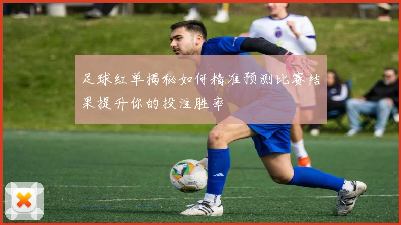 足球红单揭秘如何精准预测比赛结果提升你的投注胜率
