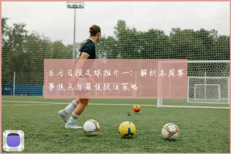 东方日报足球推介一：解析本周赛事焦点与最佳投注策略