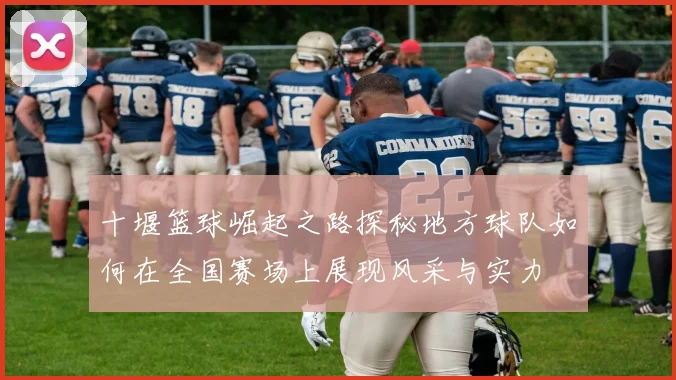 十堰篮球崛起之路探秘地方球队如何在全国赛场上展现风采与实力