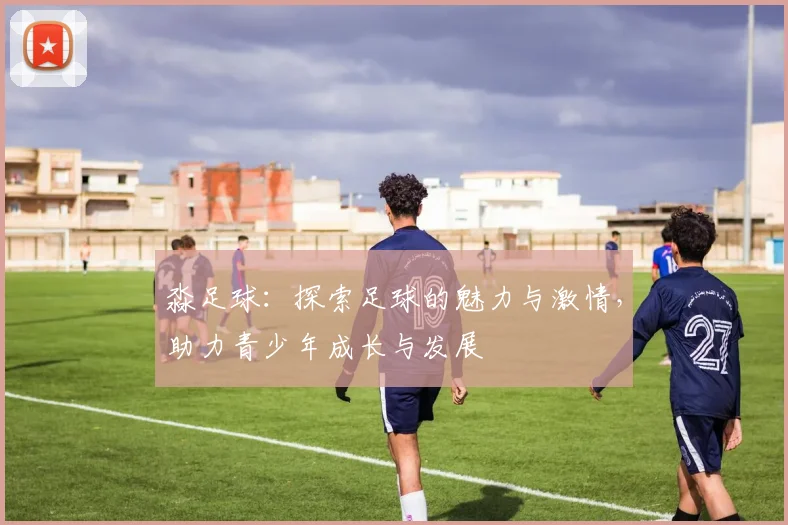 淼足球：探索足球的魅力与激情，助力青少年成长与发展